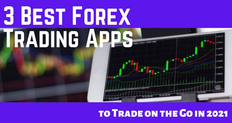 3 Best Forex Trading Apps to Trade on the Go in 2021